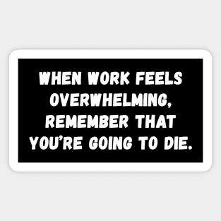 When work feels overwhelming Remember that you're going to die Magnet